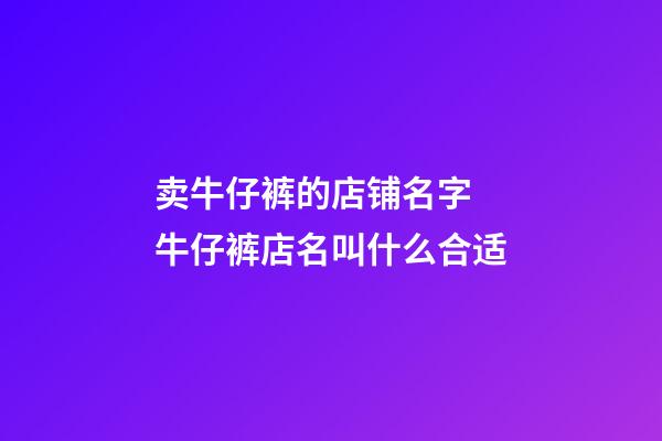 卖牛仔裤的店铺名字 牛仔裤店名叫什么合适-第1张-店铺起名-玄机派
